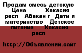 Продам смесь детскую › Цена ­ 500 - Хакасия респ., Абакан г. Дети и материнство » Детское питание   . Хакасия респ.